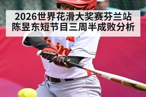 2026世界花滑大奖赛芬兰站陈昱东短节目三周半成败分析