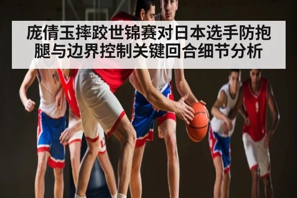 庞倩玉摔跤世锦赛对日本选手防抱腿与边界控制关键回合细节分析